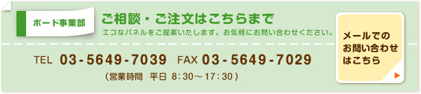 ボード事業部へのご相談・ご注文は電話番号03-5649-7039、FAX番号03-5649-7029(営業時間 平日8:30~17:30)